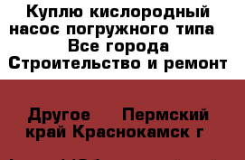 Куплю кислородный насос погружного типа - Все города Строительство и ремонт » Другое   . Пермский край,Краснокамск г.